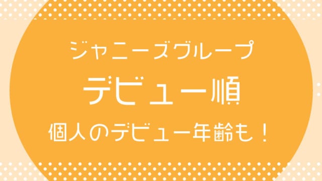 ジャニーズグループのデビュー順、個人のデビュー 年齢について