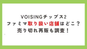 voisingチップス2ファミマ取り扱い店舗はどこ?売り切れ再販も調査!
