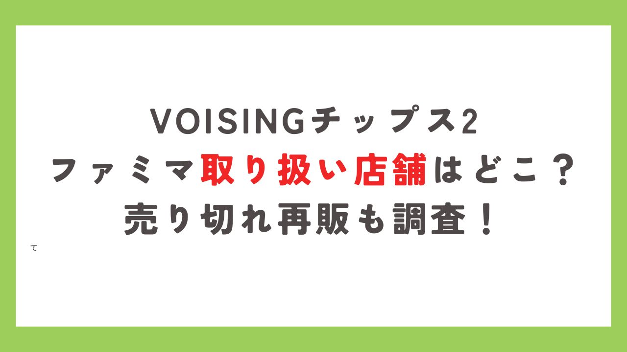 ボイシングチップス2ファミマ取り扱い店舗はどこ？売り切れ再販も調査！ - キャラマニ！