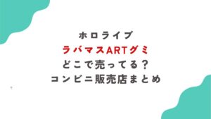 ホロライブラバマスARTグミどこで売ってる?コンビニ販売店まとめ
