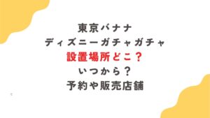 東京バナナディズニーガチャガチャ設置場所どこ？いつから？予約や販売店舗
