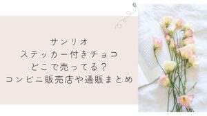 サンリオ ステッカー付きチョコ どこで売ってる？ コンビニ販売店や 通販まとめ