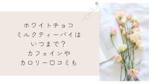 ホワイトチョコミルクティーパイはいつまで?カフェインやカロリー口コミも