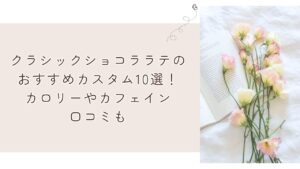 クラシックショコララテのおすすめカスタム10選!カロリーやカフェイン口コミも