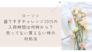 ローソン盛りすぎチャレンジ2025の入荷時間は何時から?売ってない買えない時の対処法