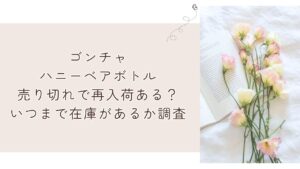ゴンチャハニーベアボトル売り切れで再入荷ある?いつまで在庫があるか調査