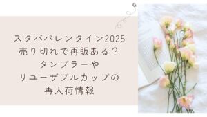 スタババレンタイン2025売り切れで再販ある?タンブラーやリユーザブルカップの再入荷情報