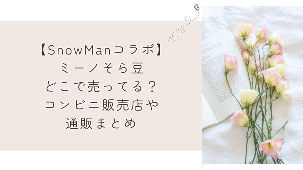 ミーノそら豆どこで売ってる？コンビニ販売店や通販まとめ【SnowManコラボ】