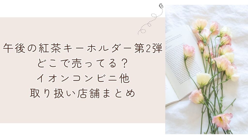 午後の紅茶キーホルダー第2弾どこで売ってる？イオンコンビニ他取り扱い店舗まとめ