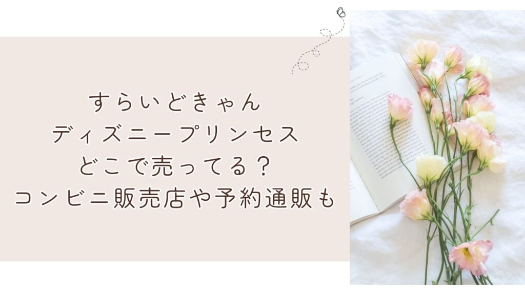 すらいどきゃんディズニープリンセスどこで売ってる?コンビニ販売店や予約通販も