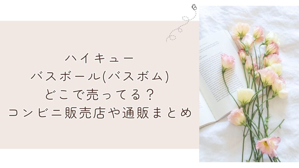 ハイキューバスボール(バスボム)どこで売ってる？コンビニ販売店や通販まとめ