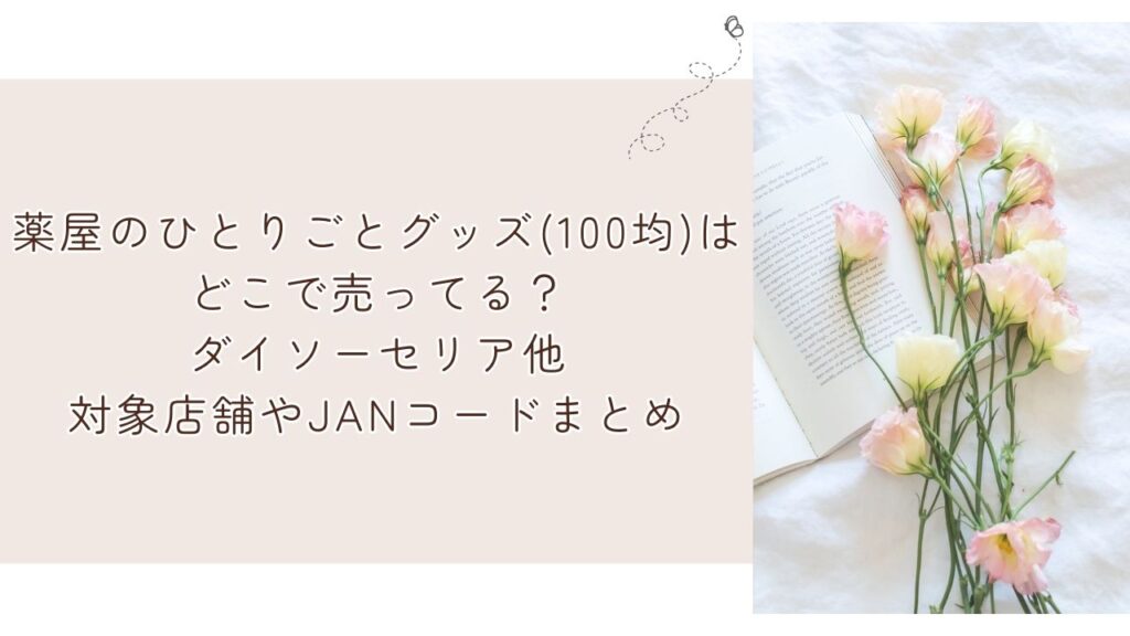 薬屋のひとりごとグッズ(100均)はどこで売ってる?ダイソーセリア他対象店舗やJANコードまとめ